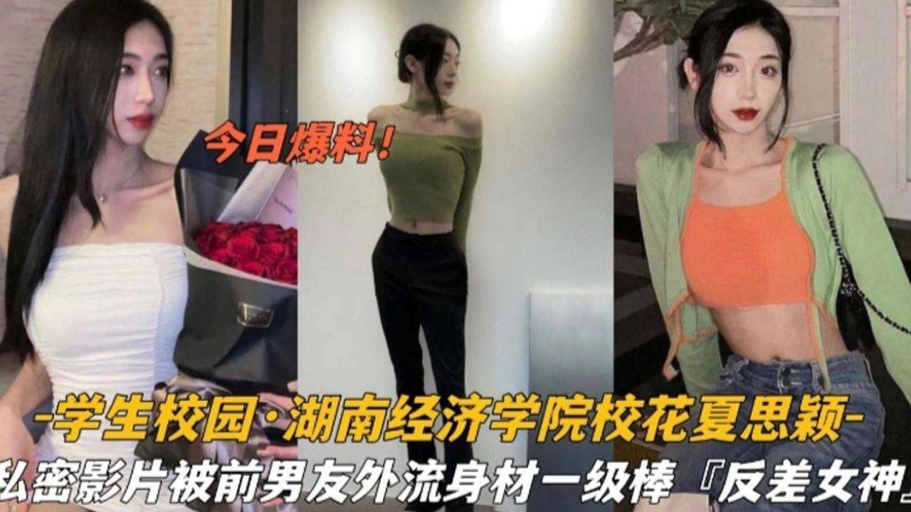 湖南经济学院校极品身材花夏思颖私密泄密，嫩穴被狂操